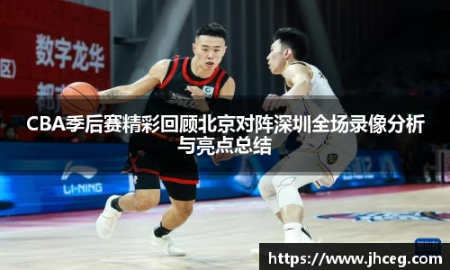 CBA季后赛精彩回顾北京对阵深圳全场录像分析与亮点总结