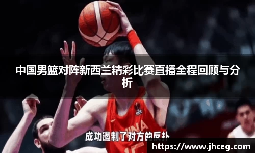 中国男篮对阵新西兰精彩比赛直播全程回顾与分析